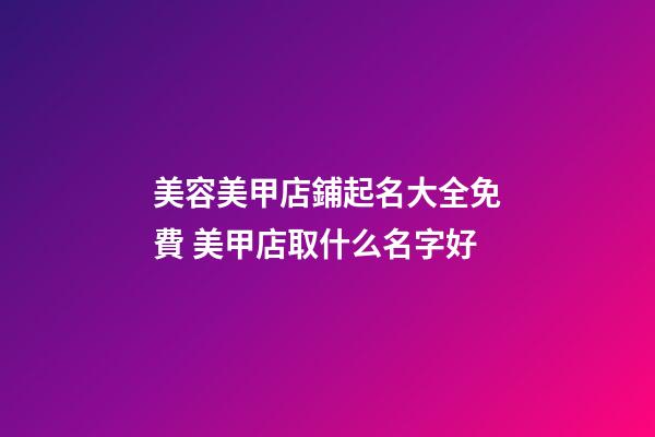 美容美甲店鋪起名大全免費 美甲店取什么名字好